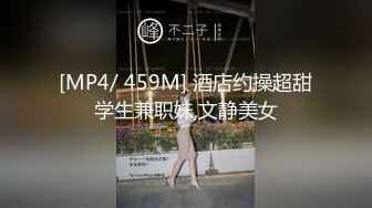 [MP4/ 459M] 酒店约操超甜学生兼职妹,文静美女