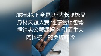 ?腰部以下全是腿?大长腿极品身材风骚人妻 性感蕾丝包臀裙给老公戴绿帽 勾引陌生大肉棒被干的哭腔呻吟