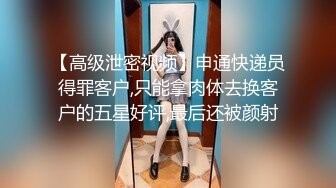 【高级泄密视频】申通快递员得罪客户,只能拿肉体去换客户的五星好评,最后还被颜射