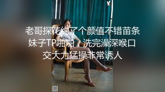 老哥探花约了个颜值不错苗条妹子TP啪啪，洗完澡深喉口交大力猛操非常诱人