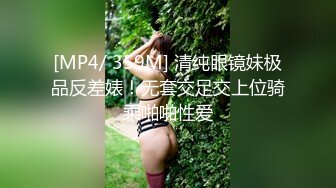 [MP4/ 359M] 清纯眼镜妹极品反差婊！无套交足交上位骑乘啪啪性爱