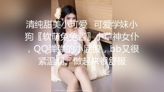 清纯甜美小可爱⚡可爱学妹小狗〖软萌兔兔酱〗小草神女仆，QQ弹弹的小屁股，bb又很紧温润。做起来很舒服