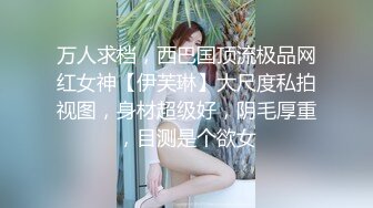 万人求档，西巴国顶流极品网红女神【伊芙琳】大尺度私拍视图，身材超级好，阴毛厚重，目测是个欲女