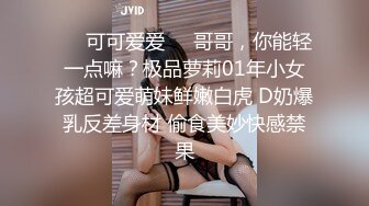 ❤️可可爱爱❤️哥哥，你能轻一点嘛？极品萝莉01年小女孩超可爱萌妹鲜嫩白虎 D奶爆乳反差身材 偷食美妙快感禁果