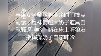 丰满女老师露脸业余时间搞点副业，丝袜情趣大奶子道具自慰骚逼呻吟，躺在床上听狼友指挥揉奶子自慰呻吟