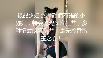 极品少妇 约艹颜值不错的小骚妇，特会吃鸡深喉狂艹，多种招式疯狂乱艹，毫无怜香惜玉之心！