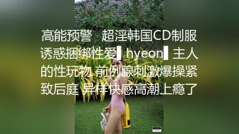 高能预警✿超淫韩国CD制服诱惑捆绑性爱▌hyeon▌主人的性玩物 前例腺刺激爆操紧致后庭 异样快感高潮上瘾了