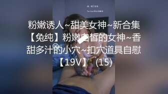 粉嫩诱人~甜美女神~新合集【兔纯】粉嫩白皙的女神~香甜多汁的小穴~扣穴道具自慰【19V】  (15)