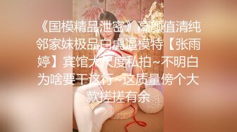 《国模精品泄密》高颜值清纯邻家妹极品白虎逼模特【张雨婷】宾馆大尺度私拍~不明白为啥要干这行~这质量傍个大款搓搓有余