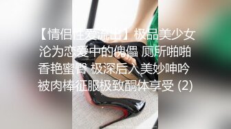 【情侣性爱流出】极品美少女沦为恋爱中的傀儡 厕所啪啪香艳蜜臀 极深后入美妙呻吟 被肉棒征服极致酮体享受 (2)