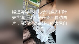 骚逼妈妈带着儿子到酒店和奸夫约炮，让儿子在旁片看动画片，骚妈妈骑着奸夫的大屌自动摇