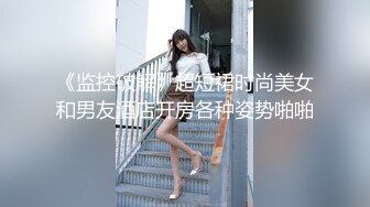 《监控破解》超短裙时尚美女和男友酒店开房各种姿势啪啪