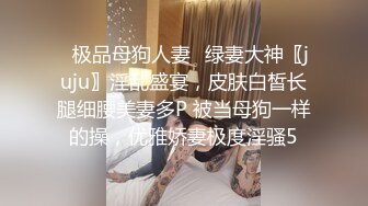 ✅极品母狗人妻✅绿妻大神〖juju〗淫乱盛宴，皮肤白皙长腿细腰美妻多P 被当母狗一样的操，优雅娇妻极度淫骚5