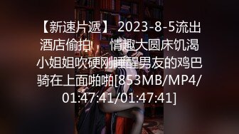 【新速片遞】 2023-8-5流出酒店偷拍❤️情趣大圆床饥渴小姐姐吹硬刚睡醒男友的鸡巴骑在上面啪啪[853MB/MP4/01:47:41/01:47:41]