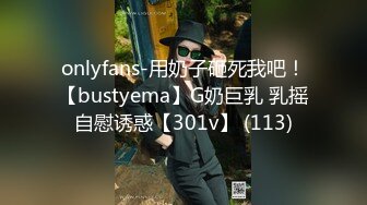 onlyfans-用奶子砸死我吧！【bustyema】G奶巨乳 乳摇自慰诱惑【301v】 (113)