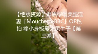 【绝版资源】媚黑绿帽美腿淫妻「MouchetteBBC」OF私拍 瘦小身板爱大黑牛子【第三弹】