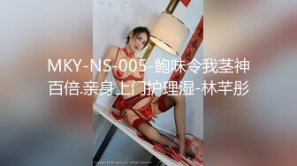 MKY-NS-005-鲍味令我茎神百倍.亲身上门护理湿-林芊彤