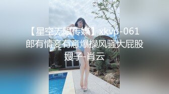 【星空无限传媒】xkvp-061 郎有情妾有意爆操风骚大屁股嫂子-肖云