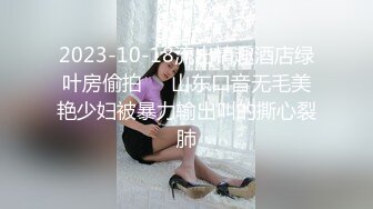 2023-10-18流出情趣酒店绿叶房偷拍❤️山东口音无毛美艳少妇被暴力输出叫的撕心裂肺