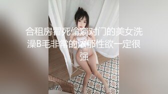 合租房冒死偷窥对门的美女洗澡B毛非常的浓郁性欲一定很强