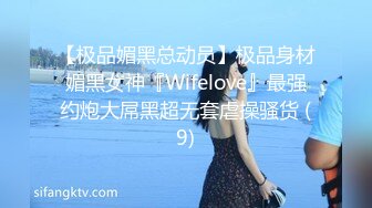 【极品媚黑总动员】极品身材媚黑女神『Wifelove』最强约炮大屌黑超无套虐操骚货 (9)