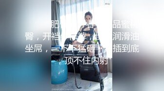 ❤️❤️肥臀爱好者，极品蜜桃臀，开裆牛仔裤，倒上润滑油坐屌，一下下猛砸，深插到底，顶不住内射