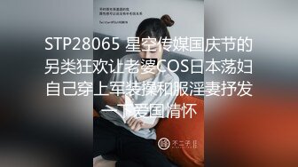 STP28065 星空传媒国庆节的另类狂欢让老婆COS日本荡妇自己穿上军装操和服淫妻抒发一下爱国情怀