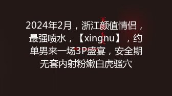 2024年2月，浙江颜值情侣，最强喷水，【xingnu】，约单男来一场3P盛宴，安全期无套内射粉嫩白虎骚穴