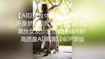 【AI巨星性体验】让女神下海不是梦之国民女神『范冰水』黑丝女友沙发怼着爆操内射 高质量AI 高清1080P原版