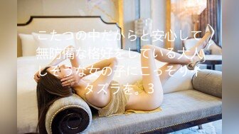 こたつの中だからと安心して無防備な格好をしている大人しそうな女の子にこっそりイタズラを。3