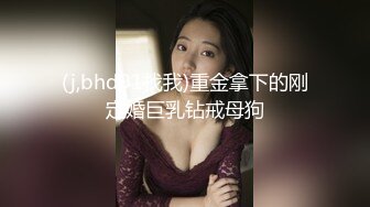 (j,bhd91找我)重金拿下的刚定婚巨乳钻戒母狗