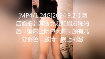 [MP4/1.24G]2024.9.2【酒店偷拍】奔放女友和男友啪啪后，躺床上阴户大开，颇有几分姿色，激情一晚上刺激