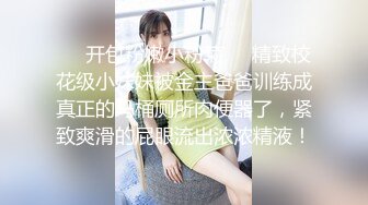 ❤️开包粉嫩小粉菊❤️精致校花级小妹妹被金主爸爸训练成真正的马桶厕所肉便器了，紧致爽滑的屁眼流出浓浓精液！