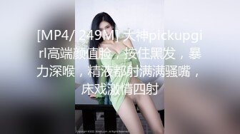 [MP4/ 249M] 大神pickupgirl高端颜值脸，按住黑发，暴力深喉，精液都射满满骚嘴，床戏激情四射