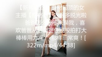 【新片速遞】 身材超顶的女主播【格格酷】衣服多脱光啦❤️爸爸怎么还不来操我，喜欢爸爸从后面捉住屁股拍打大棒棒用力操❤️那样非常爽！[322m/mp4/44:38]