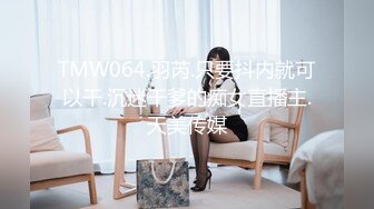 TMW064.羽芮.只要抖内就可以干.沉迷干爹的痴女直播主.天美传媒