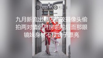 九月新流出酒店偷放摄像头偷拍两对情侣开房啪啪后面那眼镜妹身材不错奶子漂亮