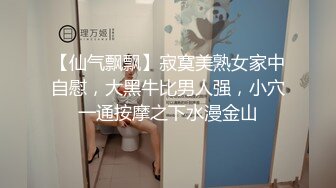 【仙气飘飘】寂寞美熟女家中自慰，大黑牛比男人强，小穴一通按摩之下水漫金山