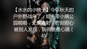 【水水的小姨子】今年秋天的户外野战来了，姐夫带小姨公园啪啪，无套内射，时刻担心被别人发现，玩得就是心跳 (4)