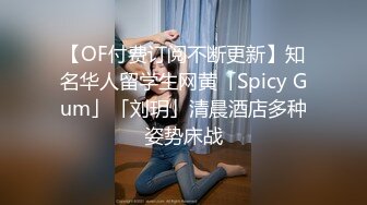 【OF付费订阅不断更新】知名华人留学生网黄「Spicy Gum」「刘玥」清晨酒店多种姿势床战