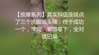 【按摩系列】真实探店连续点了三个洗脚城头牌，终于成功一个，揉胸、套路拿下，全对话记录