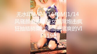 无水印[MP4/1440M]1/14 风骚颜值眼镜美女假屌炮击疯狂抽插骑乘位深插到底爽的VIP1196