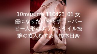 10musume 110423_01 女優になりたいんです！～バービー人形のようなスタイル抜群の素人むすめ～橋本日奈