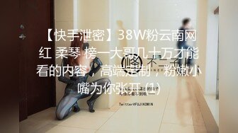 【快手泄密】38W粉云南网红 柔琴 榜一大哥几十万才能看的内容，高端定制，粉嫩小嘴为你张开 (1)