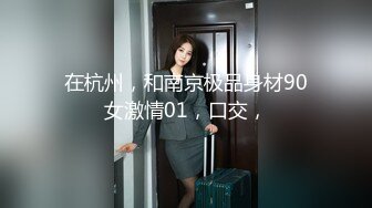 在杭州，和南京极品身材90女激情01，口交，