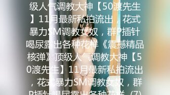 ★☆《震撼精品核弹》★☆顶级人气调教大神【50渡先生】11月最新私拍流出，花式暴力SM调教女奴，群P插针喝尿露出各种花样《震撼精品核弹》顶级人气调教大神【50渡先生】11月最新私拍流出，花式暴力SM调教女奴，群P插针喝尿露出各种花样  (7)